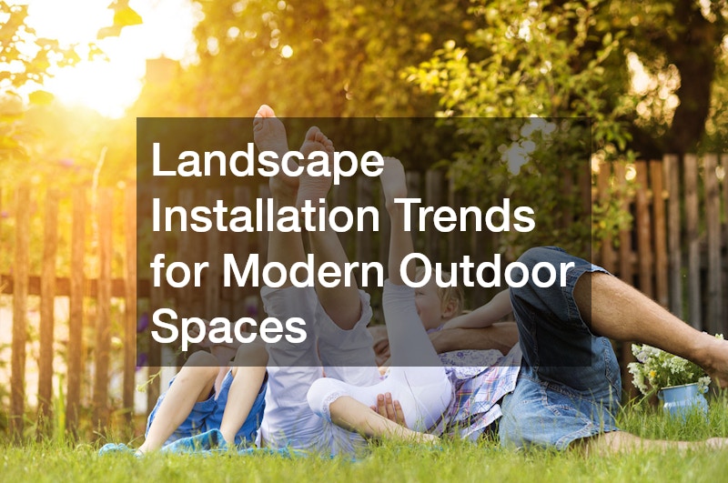 Landscape Installation Trends for Modern Outdoor Spaces