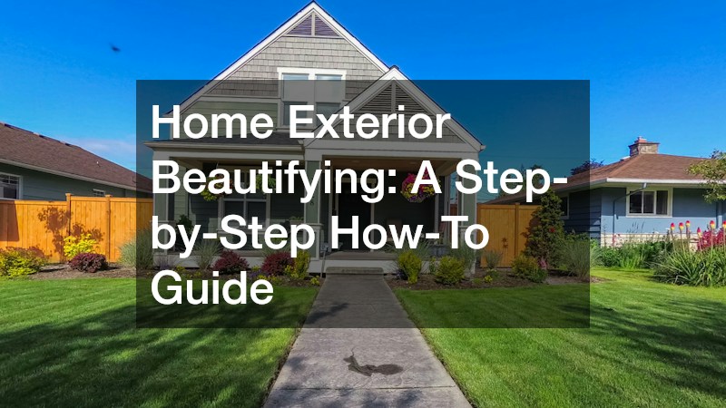 Home Exterior Beautifying: A Step-by-Step How-To Guide
