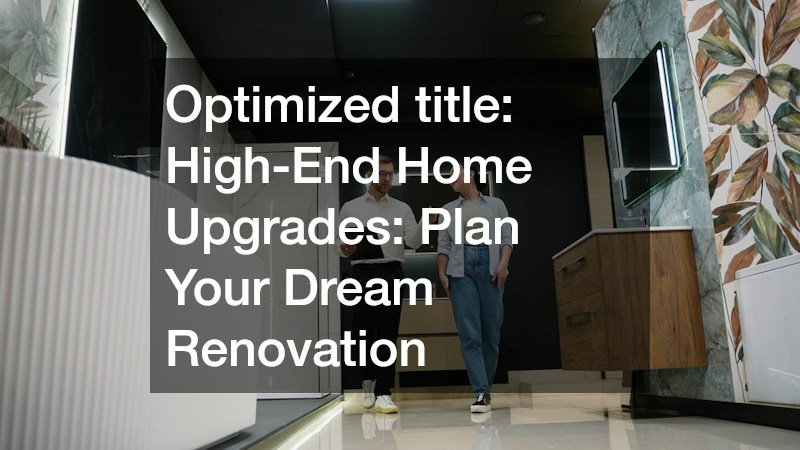 High-End Home Upgrades: Plan Your Dream Renovation